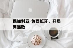 开云体育官网-关于保加利亚-负西班牙，开局两连败的信息