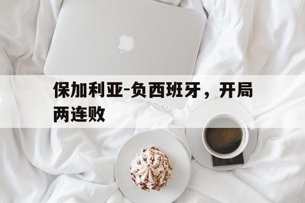 关于保加利亚-负西班牙，开局两连败的信息