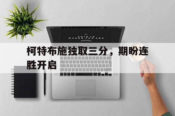 关于柯特布施独取三分，期盼连胜开启的信息